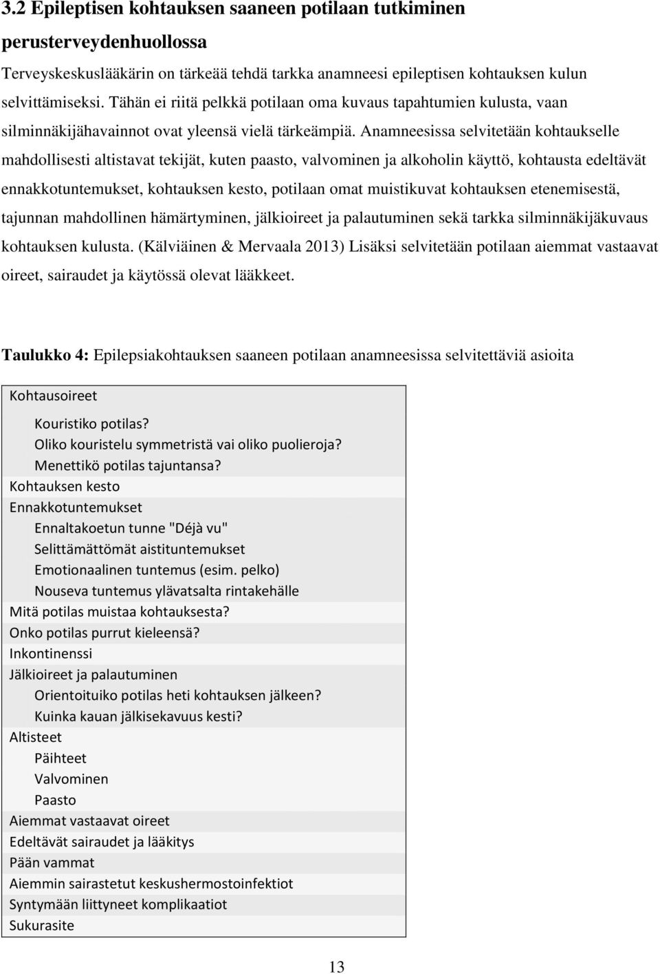 Anamneesissa selvitetään kohtaukselle mahdollisesti altistavat tekijät, kuten paasto, valvominen ja alkoholin käyttö, kohtausta edeltävät ennakkotuntemukset, kohtauksen kesto, potilaan omat