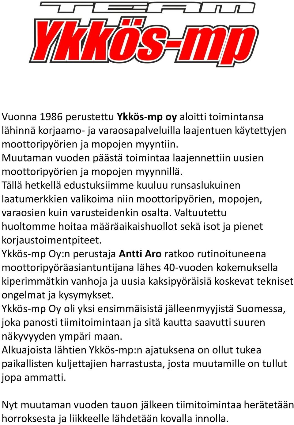 Tällä hetkellä edustuksiimme kuuluu runsaslukuinen laatumerkkien valikoima niin moottoripyörien, mopojen, varaosien kuin varusteidenkin osalta.