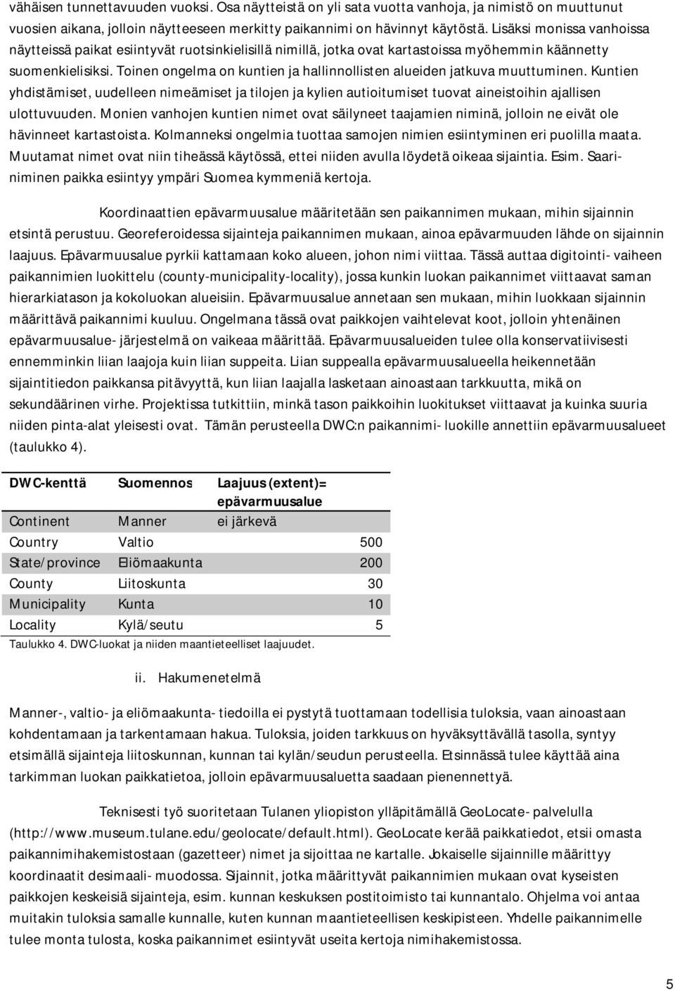 Toinen ongelma on kuntien ja hallinnollisten alueiden jatkuva muuttuminen. Kuntien yhdistämiset, uudelleen nimeämiset ja tilojen ja kylien autioitumiset tuovat aineistoihin ajallisen ulottuvuuden.