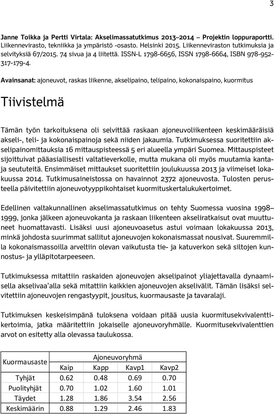 Avainsanat: ajoneuvot, raskas liikenne, akselipaino, telipaino, kokonaispaino, kuormitus Tiivistelmä Tämän työn tarkoituksena oli selvittää raskaan ajoneuvoliikenteen keskimääräisiä akseli-, teli- ja