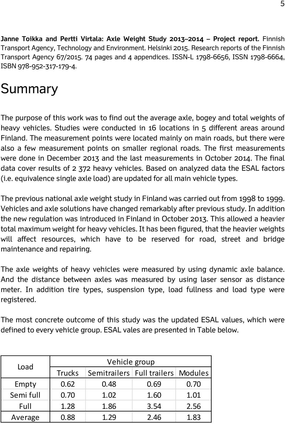 Summary The purpose of this work was to find out the average axle, bogey and total weights of heavy vehicles. Studies were conducted in 16 locations in 5 different areas around Finland.