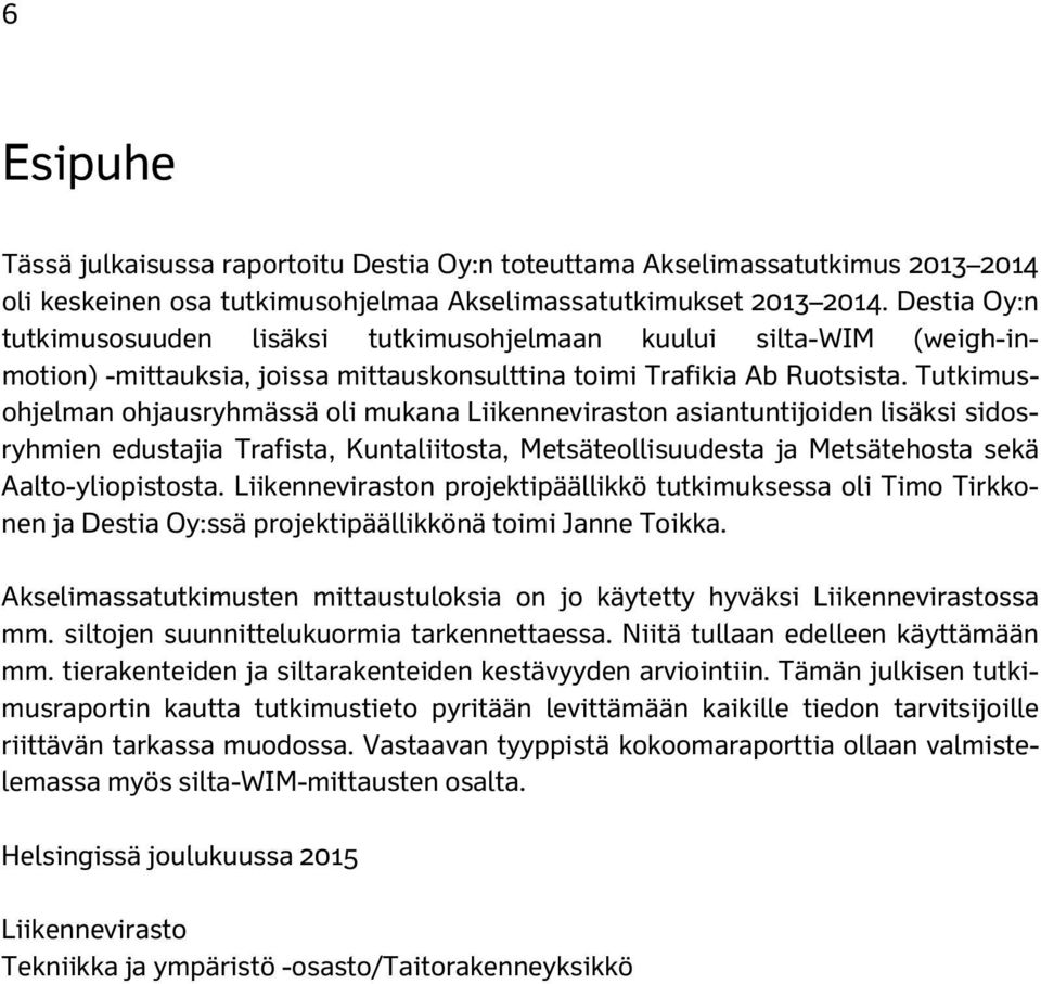 Tutkimusohjelman ohjausryhmässä oli mukana Liikenneviraston asiantuntijoiden lisäksi sidosryhmien edustajia Trafista, Kuntaliitosta, Metsäteollisuudesta ja Metsätehosta sekä Aalto-yliopistosta.