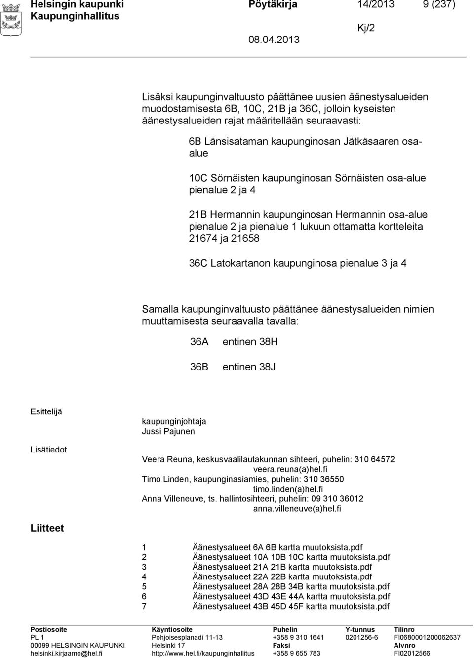 ja pienalue 1 lukuun ottamatta kortteleita 21674 ja 21658 36C Latokartanon kaupunginosa pienalue 3 ja 4 Samalla kaupunginvaltuusto päättänee äänestysalueiden nimien muuttamisesta seuraavalla tavalla: