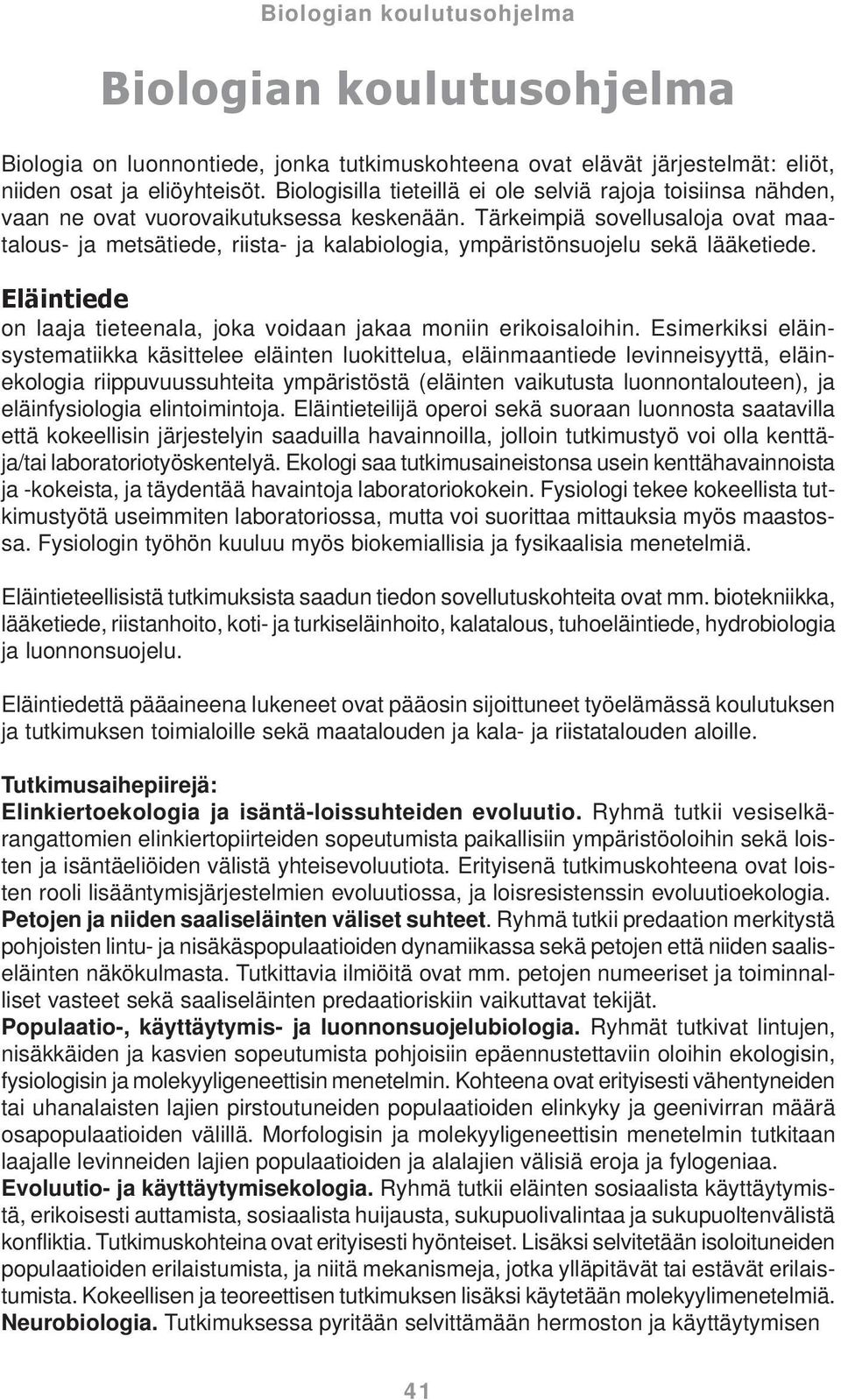 Tärkeimpiä sovellusaloja ovat maatalous- ja metsätiede, riista- ja kalabiologia, ympäristönsuojelu sekä lääketiede. Eläintiede on laaja tieteenala, joka voidaan jakaa moniin erikoisaloihin.