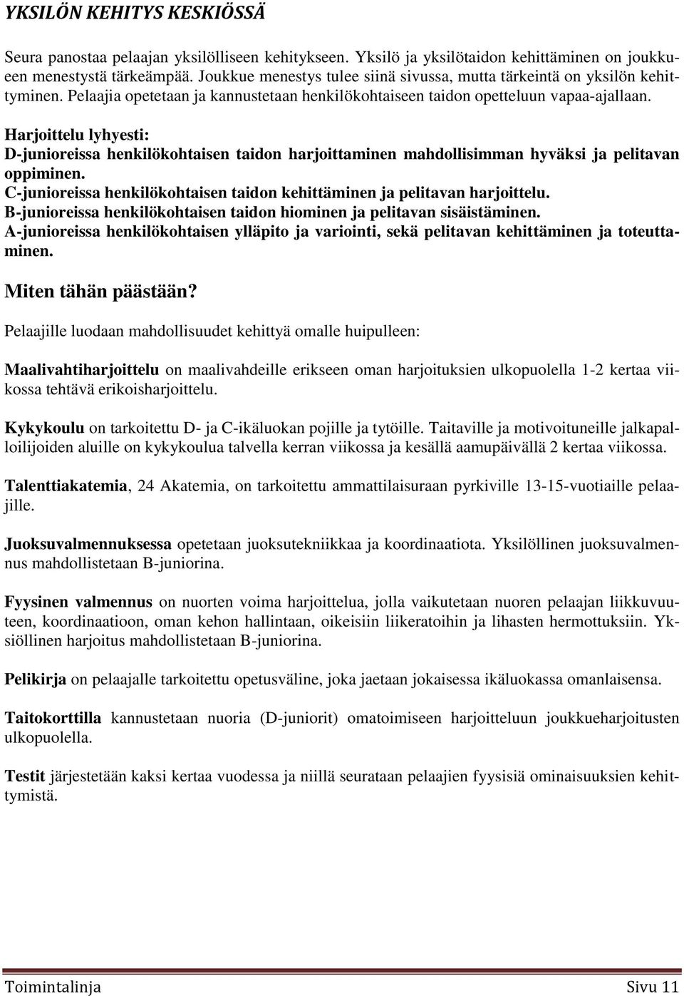 Harjoittelu lyhyesti: D-junioreissa henkilökohtaisen taidon harjoittaminen mahdollisimman hyväksi ja pelitavan oppiminen. C-junioreissa henkilökohtaisen taidon kehittäminen ja pelitavan harjoittelu.