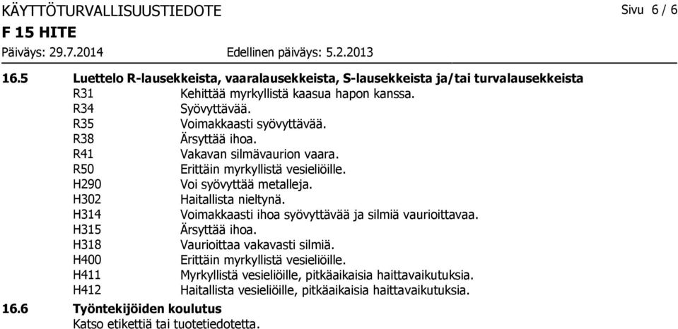 H302 Haitallista nieltynä. H314 Voimakkaasti ihoa syövyttävää ja silmiä vaurioittavaa. H315 Ärsyttää ihoa. H318 Vaurioittaa vakavasti silmiä.