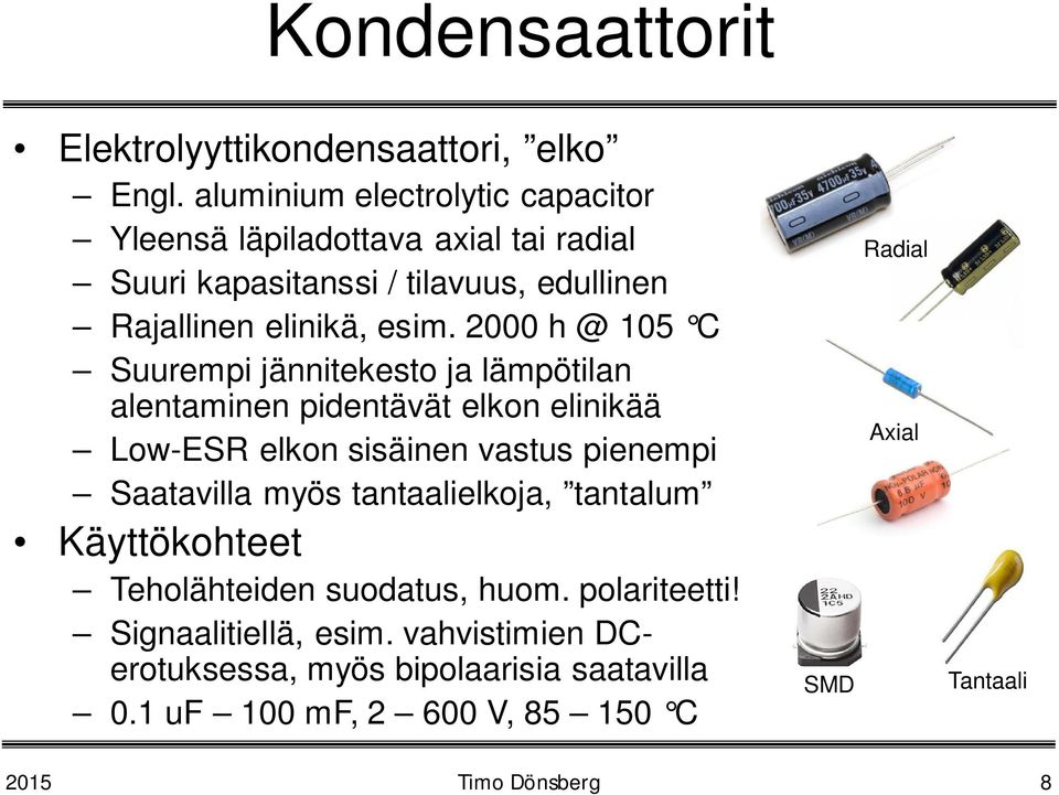 2000 h @ 105 C Suurempi jännitekesto ja lämpötilan alentaminen pidentävät elkon elinikää Low-ESR elkon sisäinen vastus pienempi Saatavilla myös