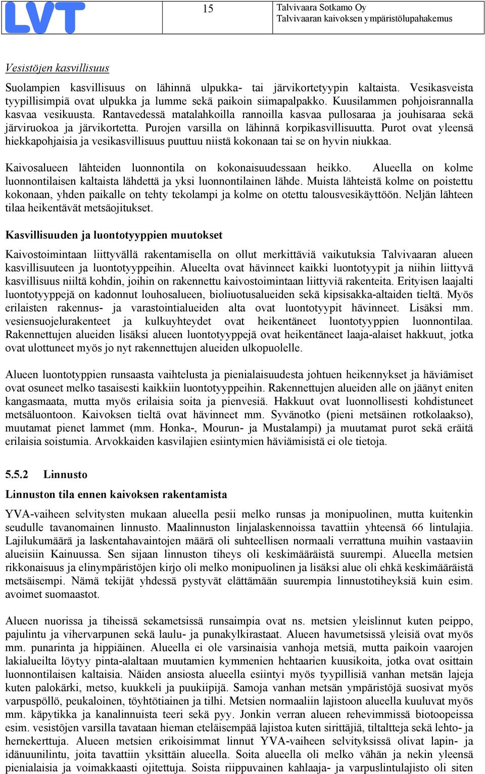 Rantavedessä matalahkoilla rannoilla kasvaa pullosaraa ja jouhisaraa sekä järviruokoa ja järvikortetta. Purojen varsilla on lähinnä korpikasvillisuutta.