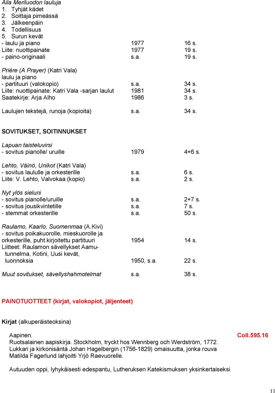 Saatekirje: Arja Alho 1986 3 s. Laulujen tekstejä, runoja (kopioita) s.a. 34 s. SOVITUKSET, SOITINNUKSET Lapuan taisteluvirsi - sovitus pianolle/ uruille 1979 4+6 s.