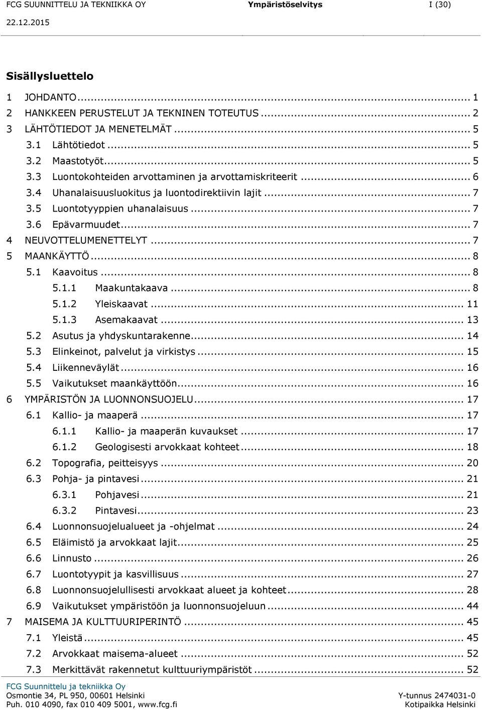 .. 7 4 NEUVOTTELUMENETTELYT... 7 5 MAANKÄYTTÖ... 8 5.1 Kaavoitus... 8 5.1.1 Maakuntakaava... 8 5.1.2 Yleiskaavat... 11 5.1.3 Asemakaavat... 13 5.2 Asutus ja yhdyskuntarakenne... 14 5.