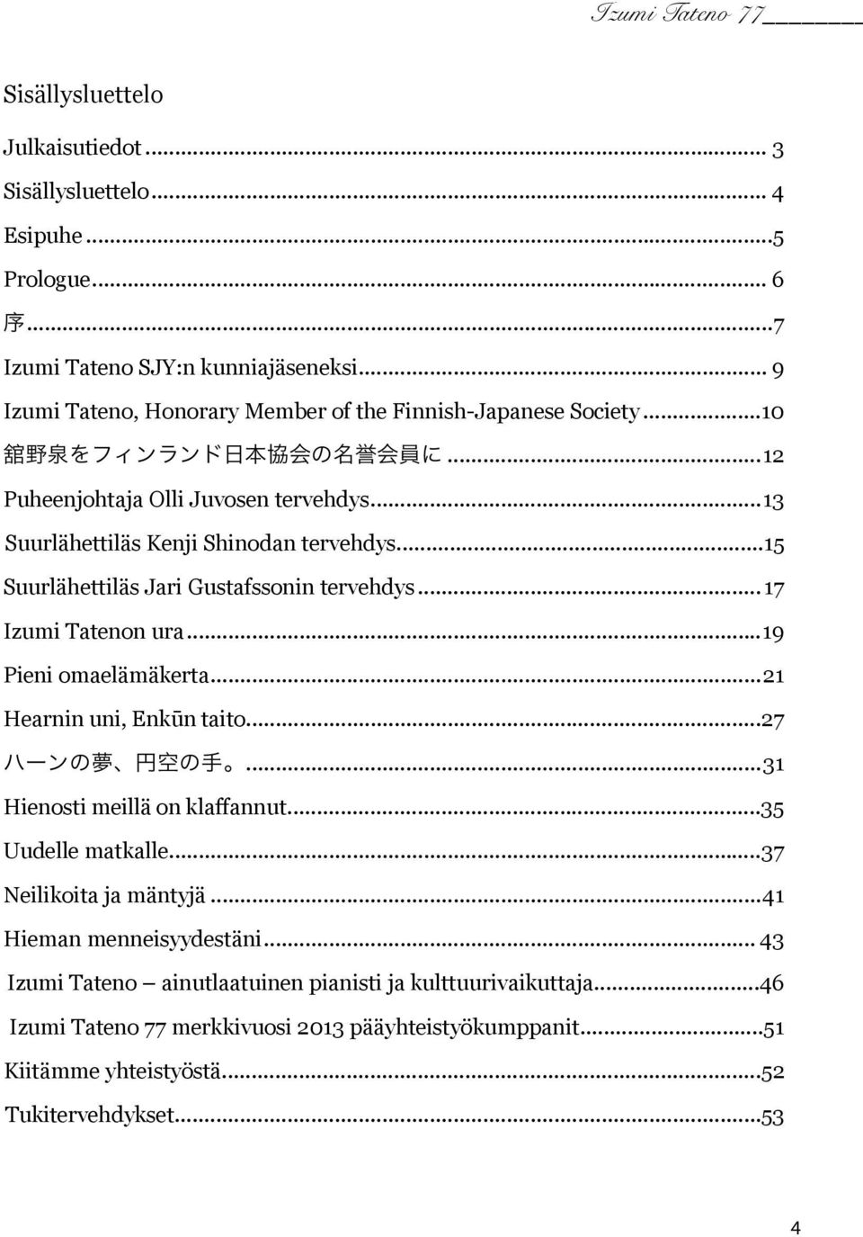 ..15 Suurlähettiläs Jari Gustafssonin tervehdys...17 Izumi Tatenon ura...19 Pieni omaelämäkerta...21 Hearnin uni, Enkūn taito...27 ハーンの 夢 円 空 の 手...31 Hienosti meillä on klaffannut.