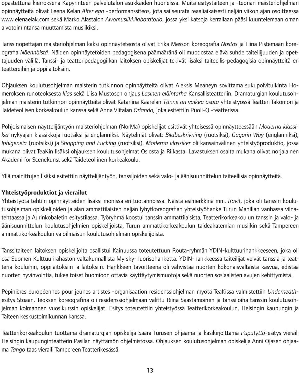 com sekä Marko Alastalon Aivomusiikkilaboratorio, jossa yksi katsoja kerrallaan pääsi kuuntelemaan oman aivotoimintansa muuttamista musiikiksi.