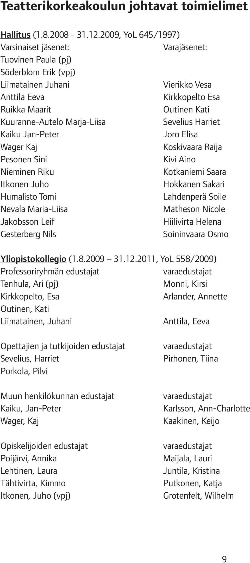 Marja-Liisa Sevelius Harriet Kaiku Jan-Peter Joro Elisa Wager Kaj Koskivaara Raija Pesonen Sini Kivi Aino Nieminen Riku Kotkaniemi Saara Itkonen Juho Hokkanen Sakari Humalisto Tomi Lahdenperä Soile