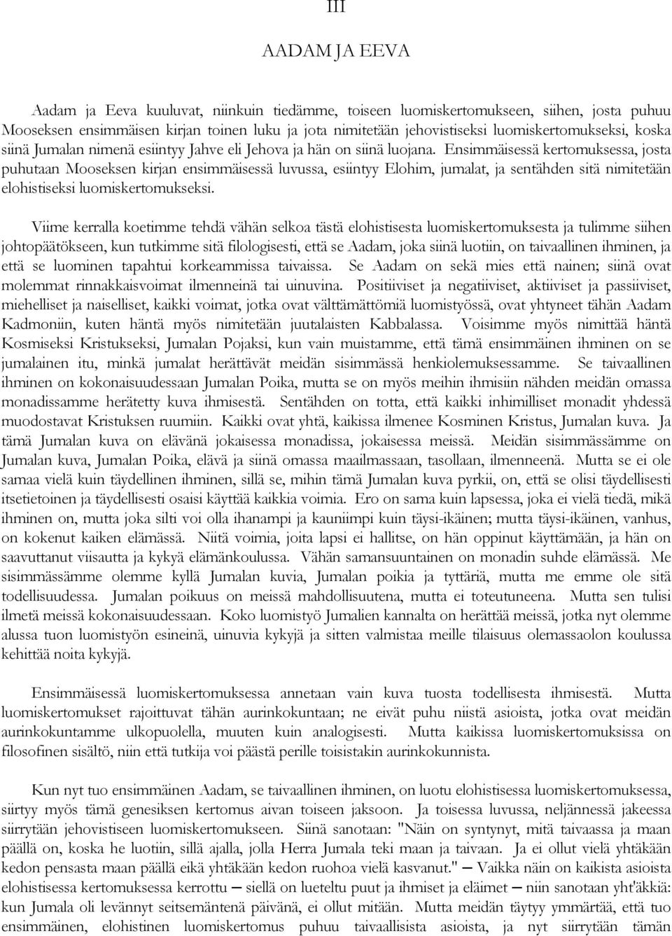 Ensimmäisessä kertomuksessa, josta puhutaan Mooseksen kirjan ensimmäisessä luvussa, esiintyy Elohim, jumalat, ja sentähden sitä nimitetään elohistiseksi luomiskertomukseksi.