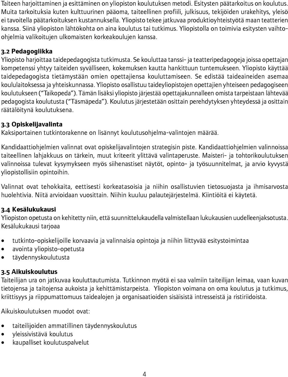 Yliopisto tekee jatkuvaa produktioyhteistyötä maan teatterien kanssa. Siinä yliopiston lähtökohta on aina koulutus tai tutkimus.