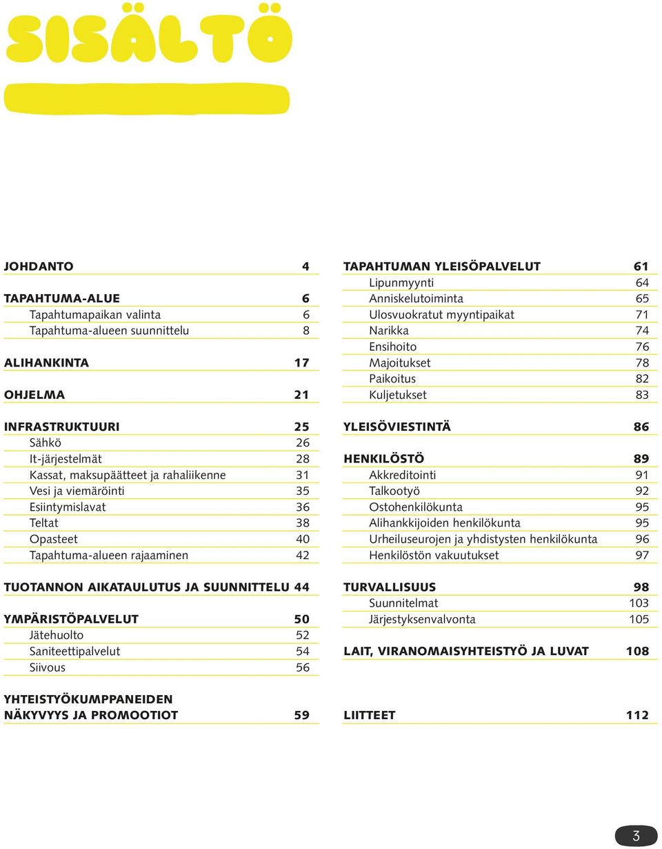 Saniteettipalvelut 54 Siivous 56 YHTEISTYÖKUMPPANEIDEN NÄKYVYYS JA PROMOOTIOT 59 TAPAHTUMAN YLEISÖPALVELUT 61 Lipunmyynti 64 Anniskelutoiminta 65 Ulosvuokratut myyntipaikat 71 Narikka 74 Ensihoito 76