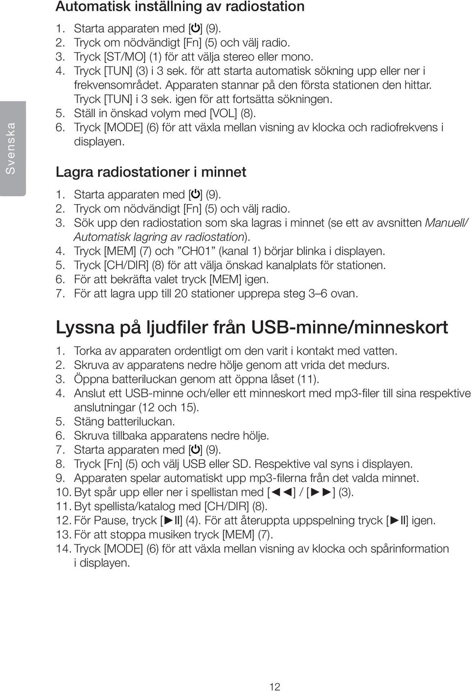 5. Ställ in önskad volym med [VOL] (8). 6. Tryck [MODE] (6) för att växla mellan visning av klocka och radiofrekvens i displayen. Lagra radiostationer i minnet 1. Starta apparaten med [ ] (9). 2.