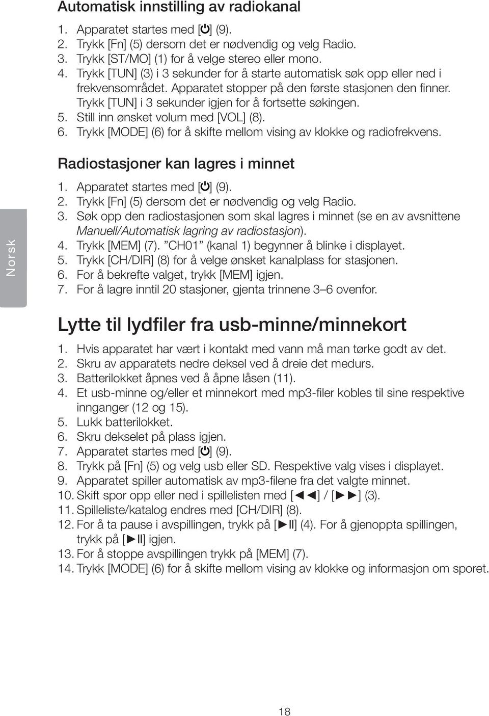 5. Still inn nsket volum med [VOL] (8). 6. Trykk [MODE] (6) for å skifte mellom vising av klokke og radiofrekvens. Norsk Radiostasjoner kan lagres i minnet 1. Apparatet startes med [ ] (9). 2.