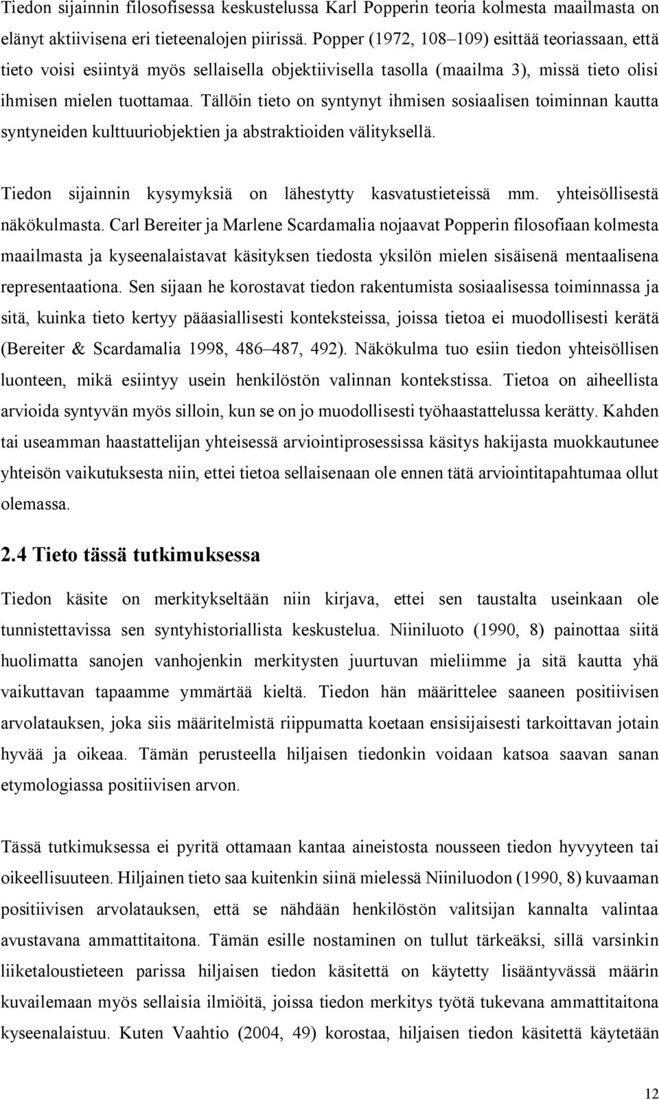 Tällöin tieto on syntynyt ihmisen sosiaalisen toiminnan kautta syntyneiden kulttuuriobjektien ja abstraktioiden välityksellä. Tiedon sijainnin kysymyksiä on lähestytty kasvatustieteissä mm.