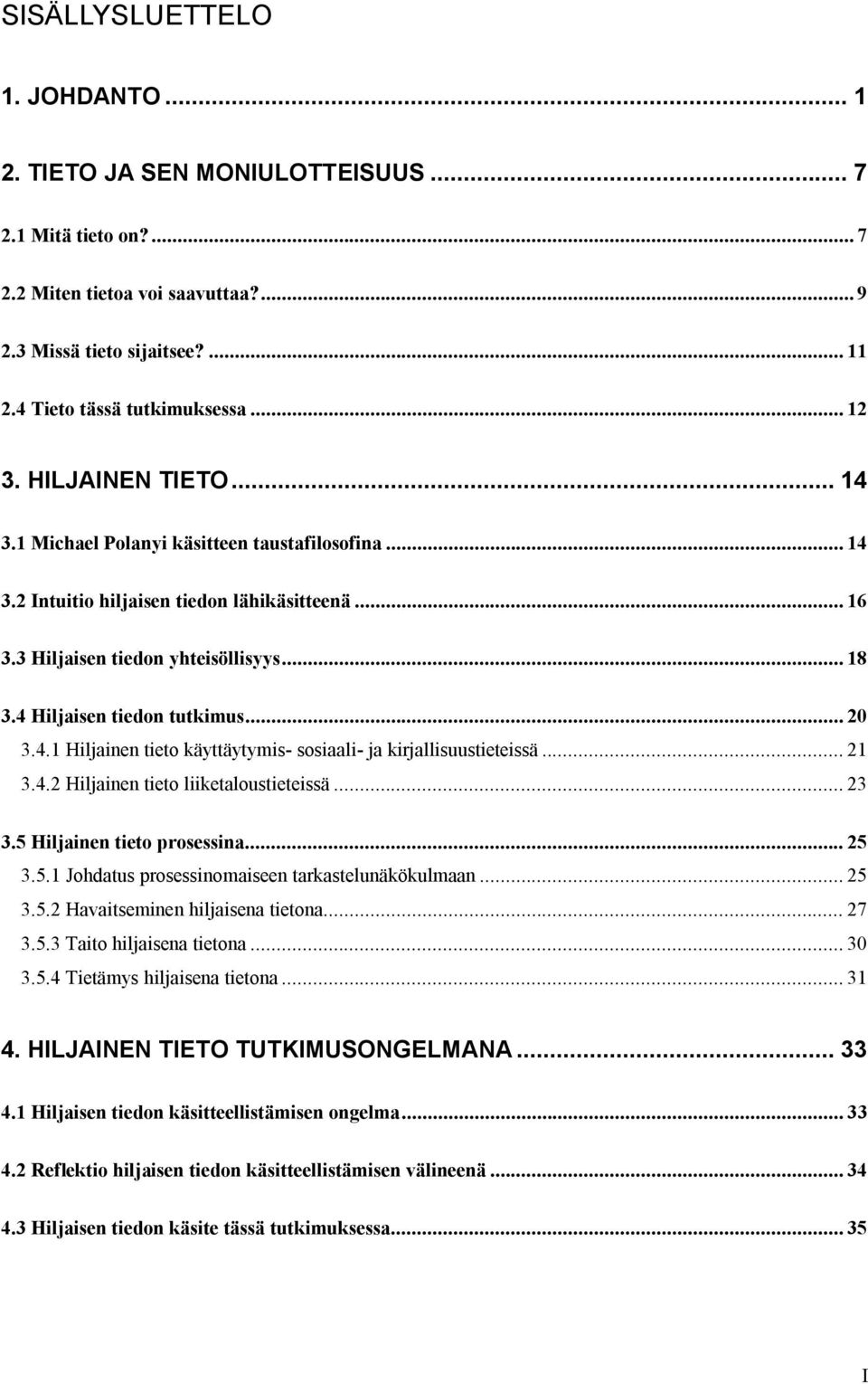 4 Hiljaisen tiedon tutkimus... 20 3.4.1 Hiljainen tieto käyttäytymis- sosiaali- ja kirjallisuustieteissä... 21 3.4.2 Hiljainen tieto liiketaloustieteissä... 23 3.5 Hiljainen tieto prosessina... 25 3.