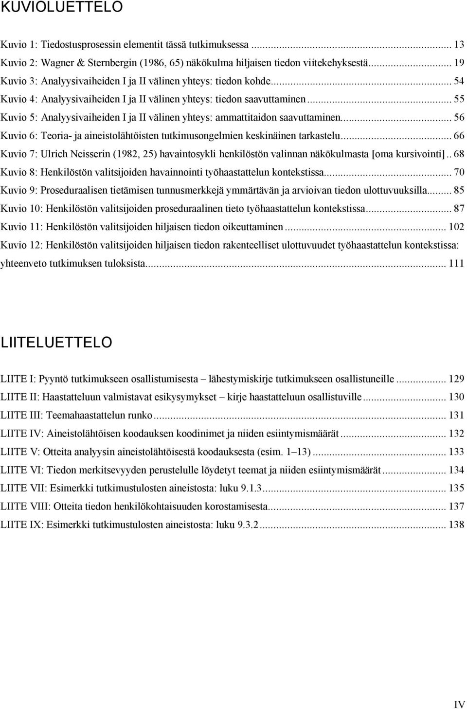 .. 55 Kuvio 5: Analyysivaiheiden I ja II välinen yhteys: ammattitaidon saavuttaminen... 56 Kuvio 6: Teoria- ja aineistolähtöisten tutkimusongelmien keskinäinen tarkastelu.