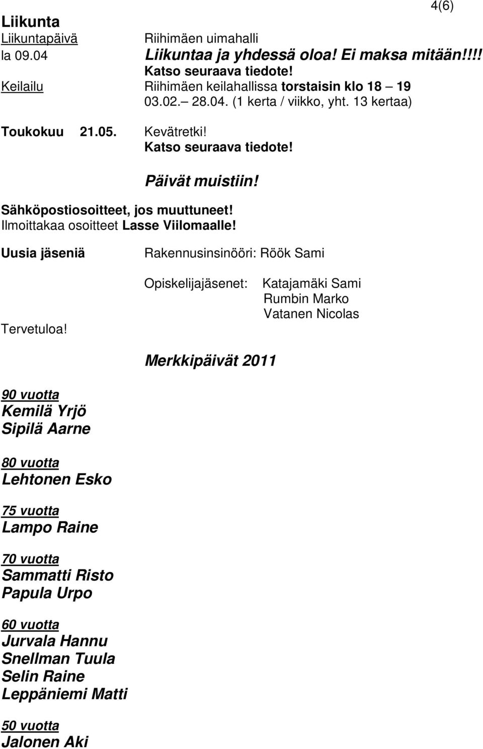 Sähköpostiosoitteet, jos muuttuneet! Ilmoittakaa osoitteet Lasse Viilomaalle! Uusia jäseniä Tervetuloa!