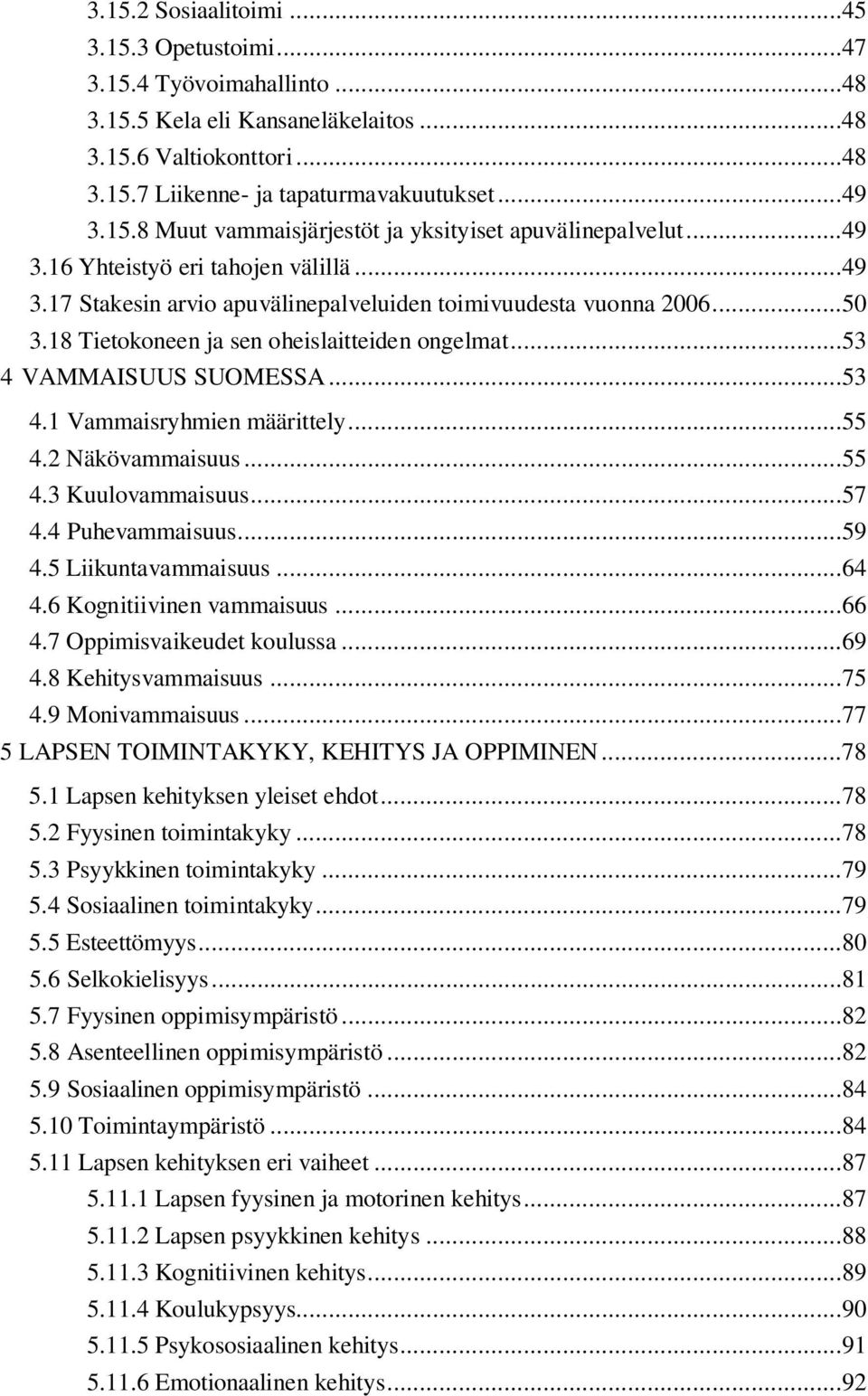 VAMMAISUUS SUOMESSA...53 4.1 Vammaisryhmien määrittely...55 4.2 Näkövammaisuus...55 4.3 Kuulovammaisuus...57 4.4 Puhevammaisuus...59 4.5 Liikuntavammaisuus...64 4.6 Kognitiivinen vammaisuus...66 4.