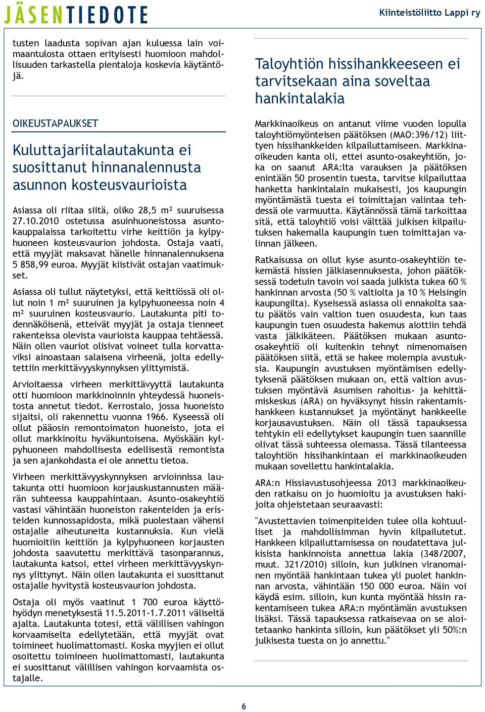 2010 ostetussa asuinhuoneistossa asuntokauppalaissa tarkoitettu virhe keittiön ja kylpyhuoneen kosteusvaurion johdosta. Ostaja vaati, että myyjät maksavat hänelle hinnanalennuksena 5 858,99 euroa.