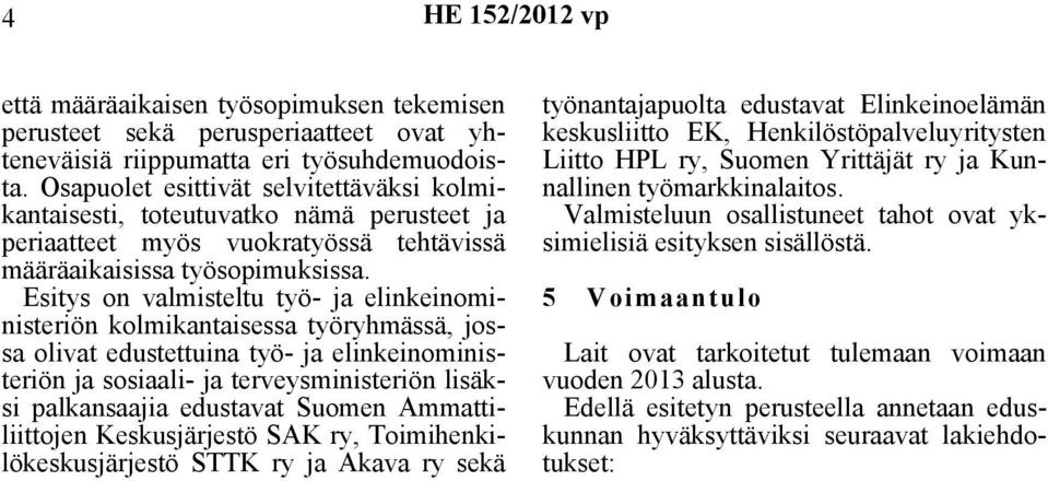 Esitys on valmisteltu työ- ja elinkeinoministeriön kolmikantaisessa työryhmässä, jossa olivat edustettuina työ- ja elinkeinoministeriön ja sosiaali- ja terveysministeriön lisäksi palkansaajia