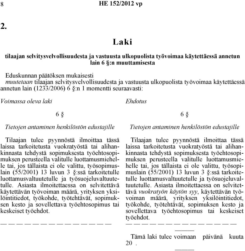 vastuusta ulkopuolista työvoimaa käytettäessä annetun lain (1233/2006) 6 :n 1 momentti seuraavasti: Voimassa oleva laki Ehdotus 6 Tietojen antaminen henkilöstön edustajille Tilaajan tulee pyynnöstä