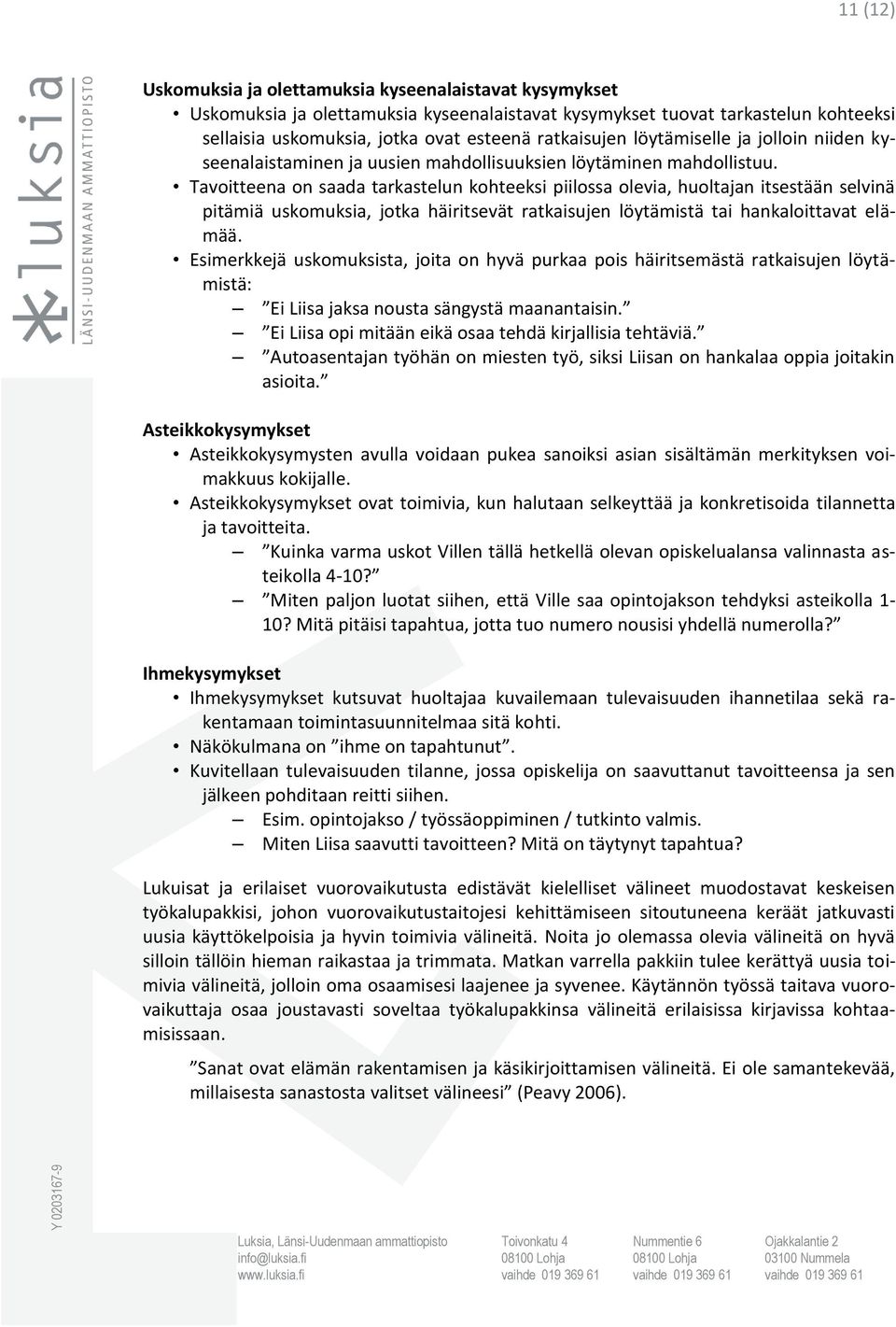 Tavoitteena on saada tarkastelun kohteeksi piilossa olevia, huoltajan itsestään selvinä pitämiä uskomuksia, jotka häiritsevät ratkaisujen löytämistä tai hankaloittavat elämää.