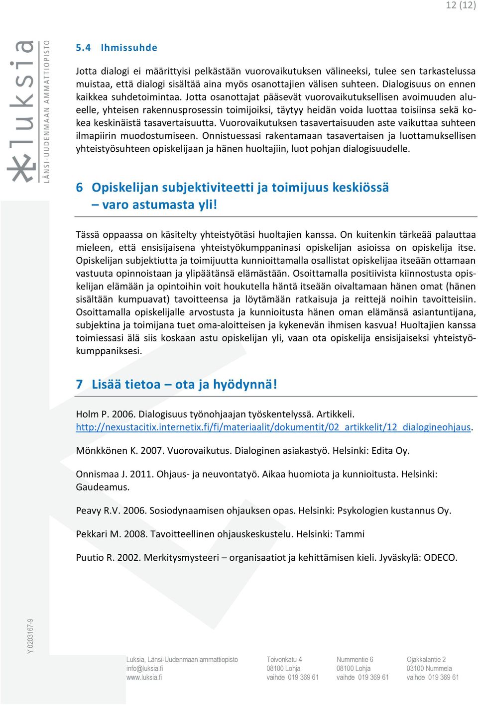 Jotta osanottajat pääsevät vuorovaikutuksellisen avoimuuden alueelle, yhteisen rakennusprosessin toimijoiksi, täytyy heidän voida luottaa toisiinsa sekä kokea keskinäistä tasavertaisuutta.