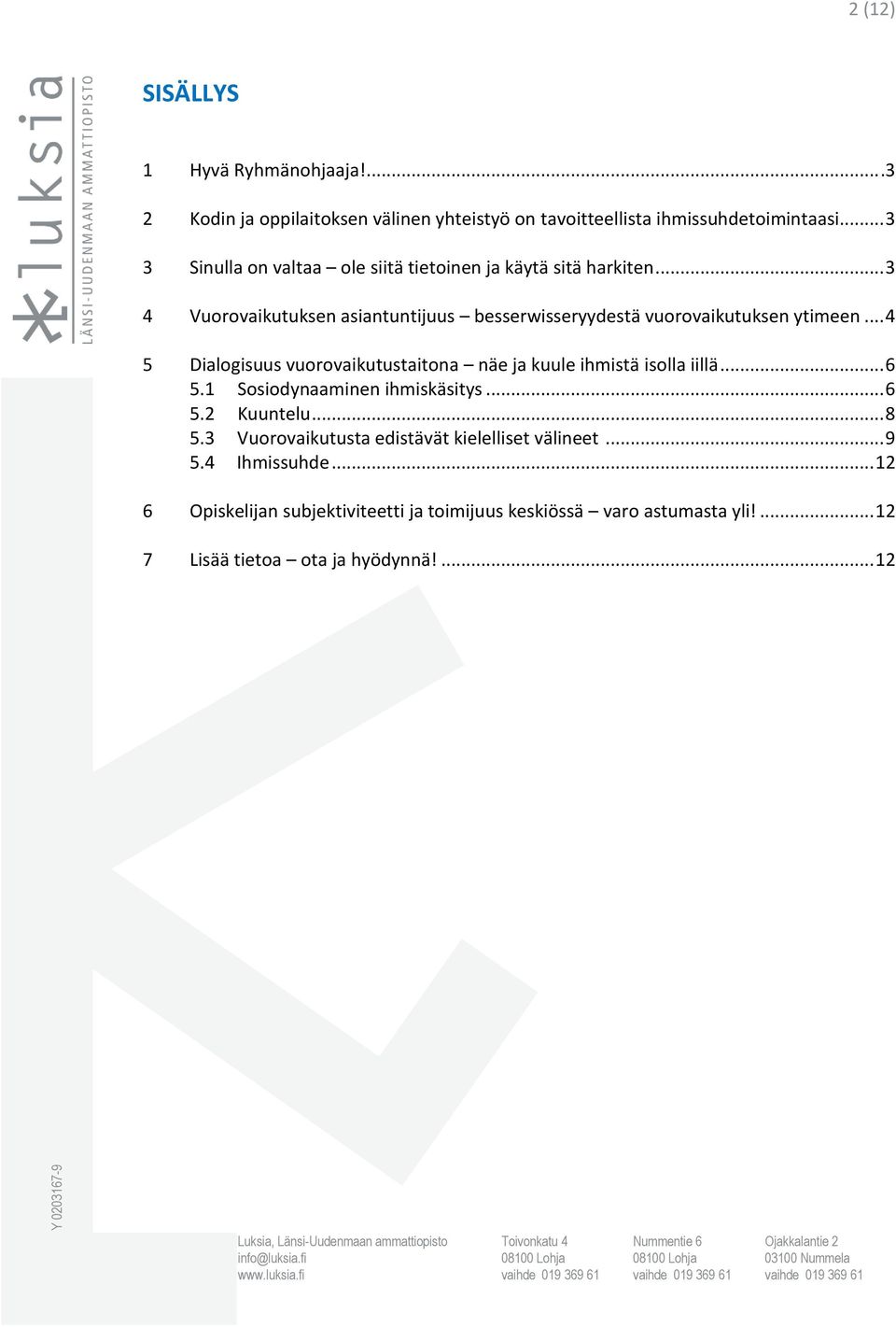 .. 4 5 Dialogisuus vuorovaikutustaitona näe ja kuule ihmistä isolla iillä... 6 5.1 Sosiodynaaminen ihmiskäsitys... 6 5.2 Kuuntelu... 8 5.