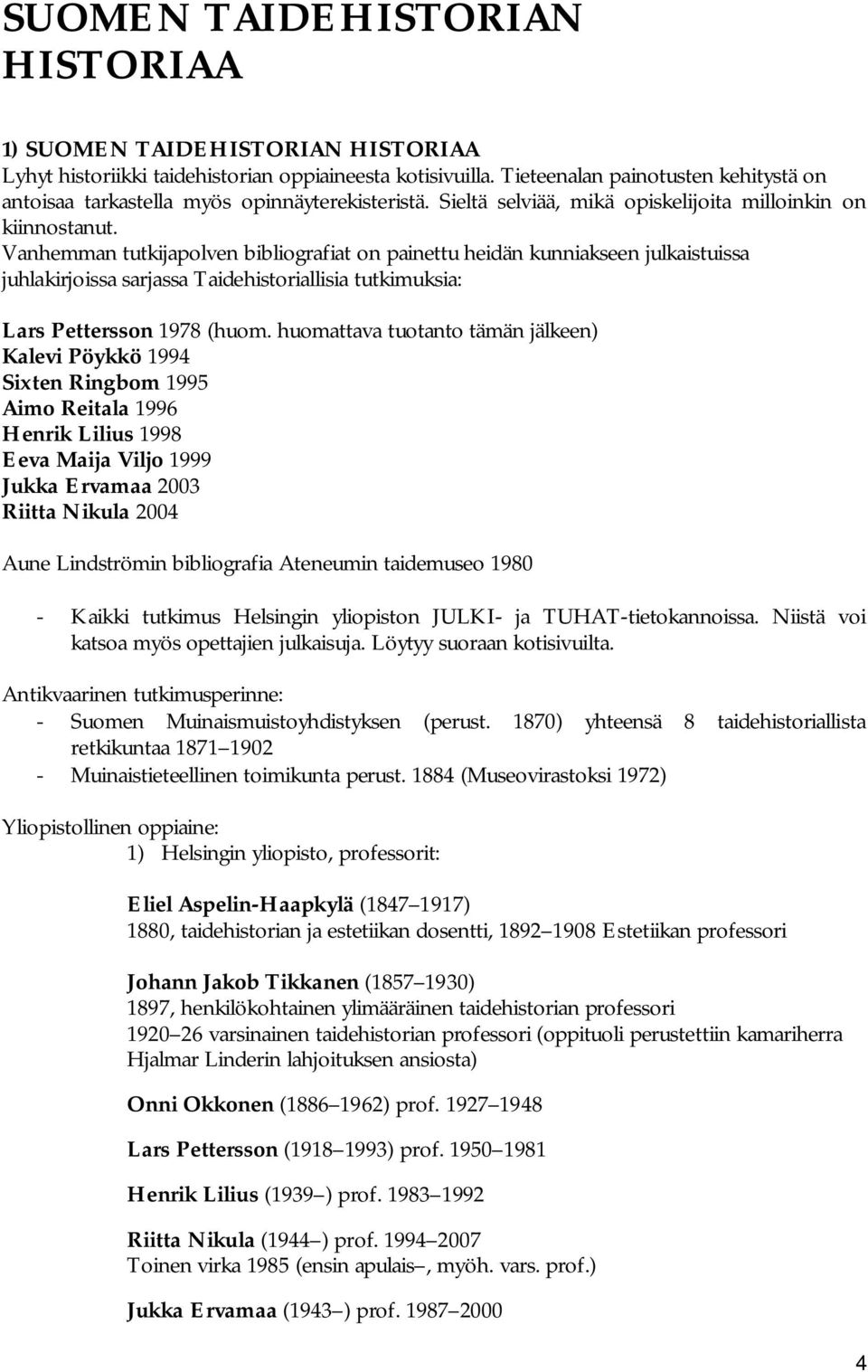 Vanhemman tutkijapolven bibliografiat on painettu heidän kunniakseen julkaistuissa juhlakirjoissa sarjassa Taidehistoriallisia tutkimuksia: Lars Pettersson 1978 (huom.