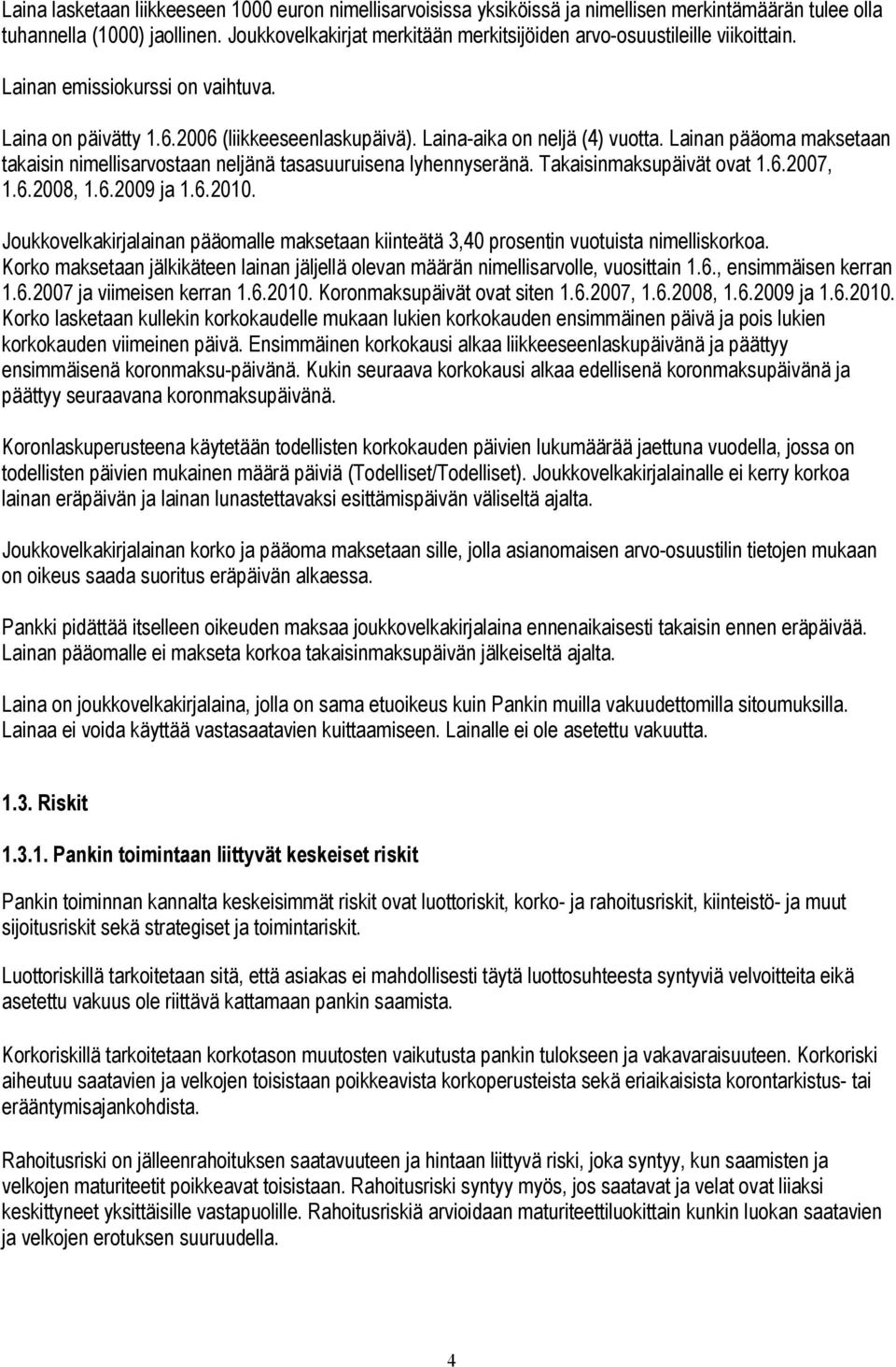 Lainan pääoma maksetaan takaisin nimellisarvostaan neljänä tasasuuruisena lyhennyseränä. Takaisinmaksupäivät ovat 1.6.2007, 1.6.2008, 1.6.2009 ja 1.6.2010.