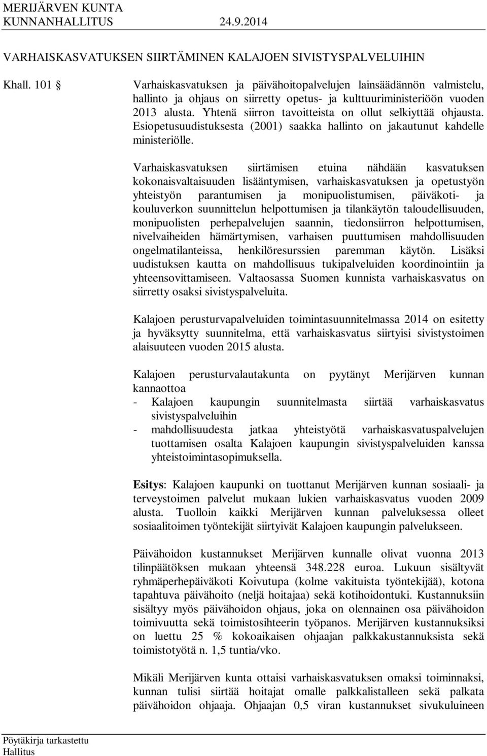 Yhtenä siirron tavoitteista on ollut selkiyttää ohjausta. Esiopetusuudistuksesta (2001) saakka hallinto on jakautunut kahdelle ministeriölle.