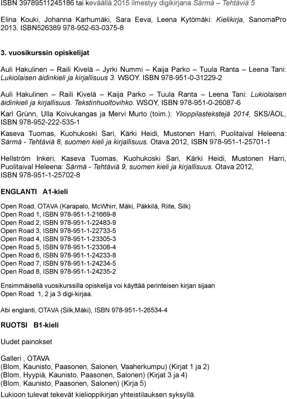 ISBN 978-951-0-31229-2 Auli Hakulinen Raili Kivelä Kaija Parko Tuula Ranta Leena Tani: Lukiolaisen äidinkieli ja kirjallisuus. Tekstinhuoltovihko.