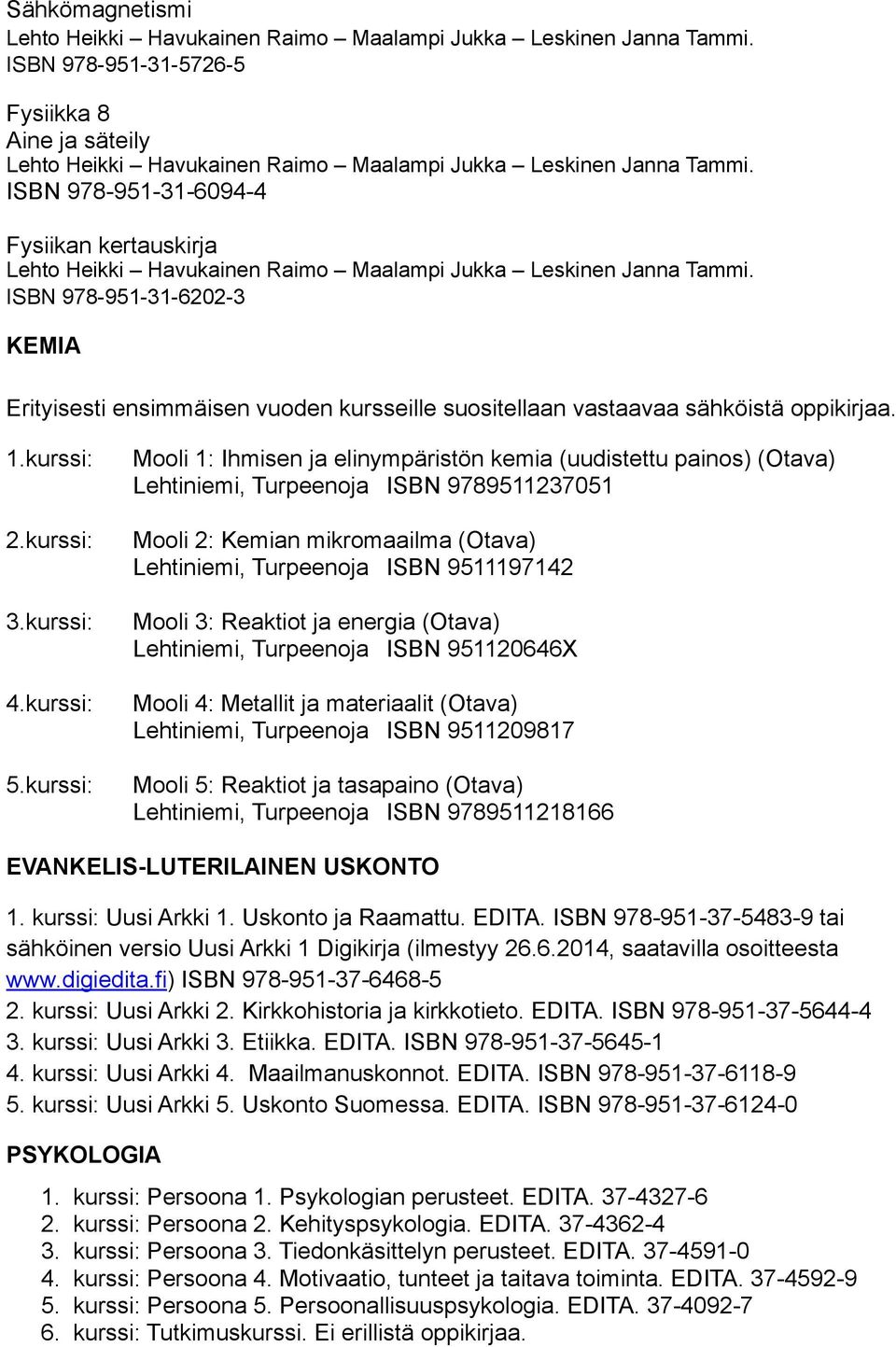 ISBN 978-951-31-6202-3 KEMIA Erityisesti ensimmäisen vuoden kursseille suositellaan vastaavaa sähköistä oppikirjaa. 1.kurssi: 2.kurssi: 3.kurssi: 4.kurssi: 5.