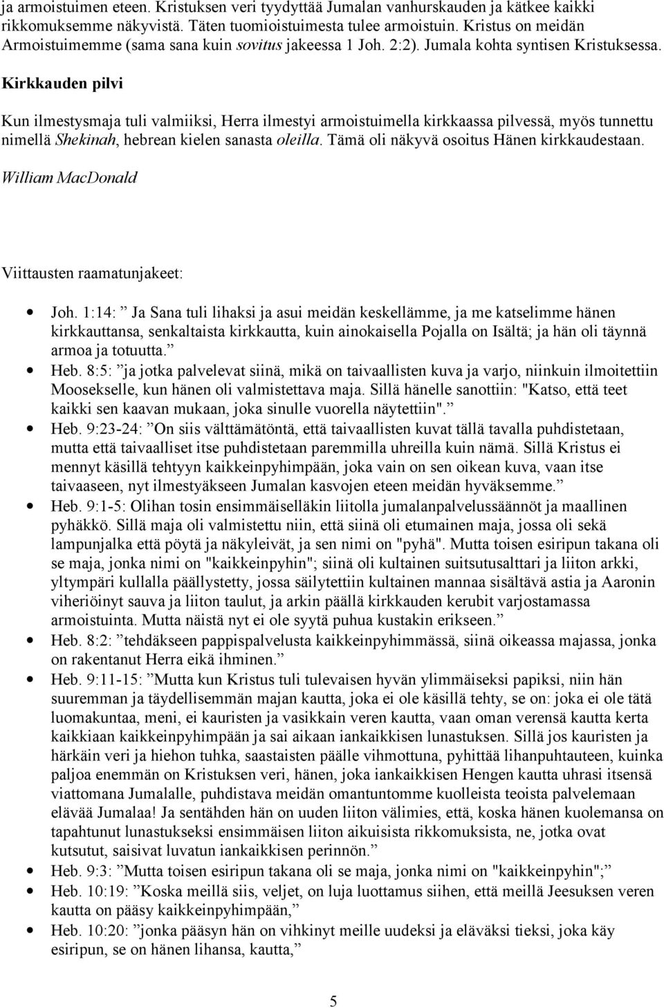 Kirkkauden pilvi Kun ilmestysmaja tuli valmiiksi, Herra ilmestyi armoistuimella kirkkaassa pilvessä, myös tunnettu nimellä Shekinah, hebrean kielen sanasta oleilla.