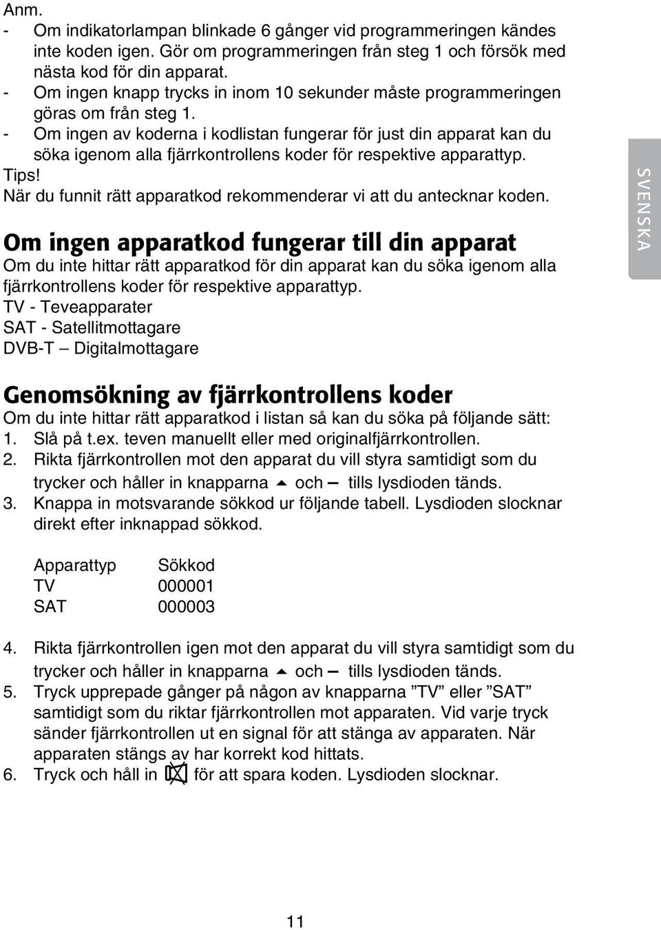 - Om ingen av koderna i kodlistan fungerar för just din apparat kan du söka igenom alla fjärrkontrollens koder för respektive apparattyp. Tips!