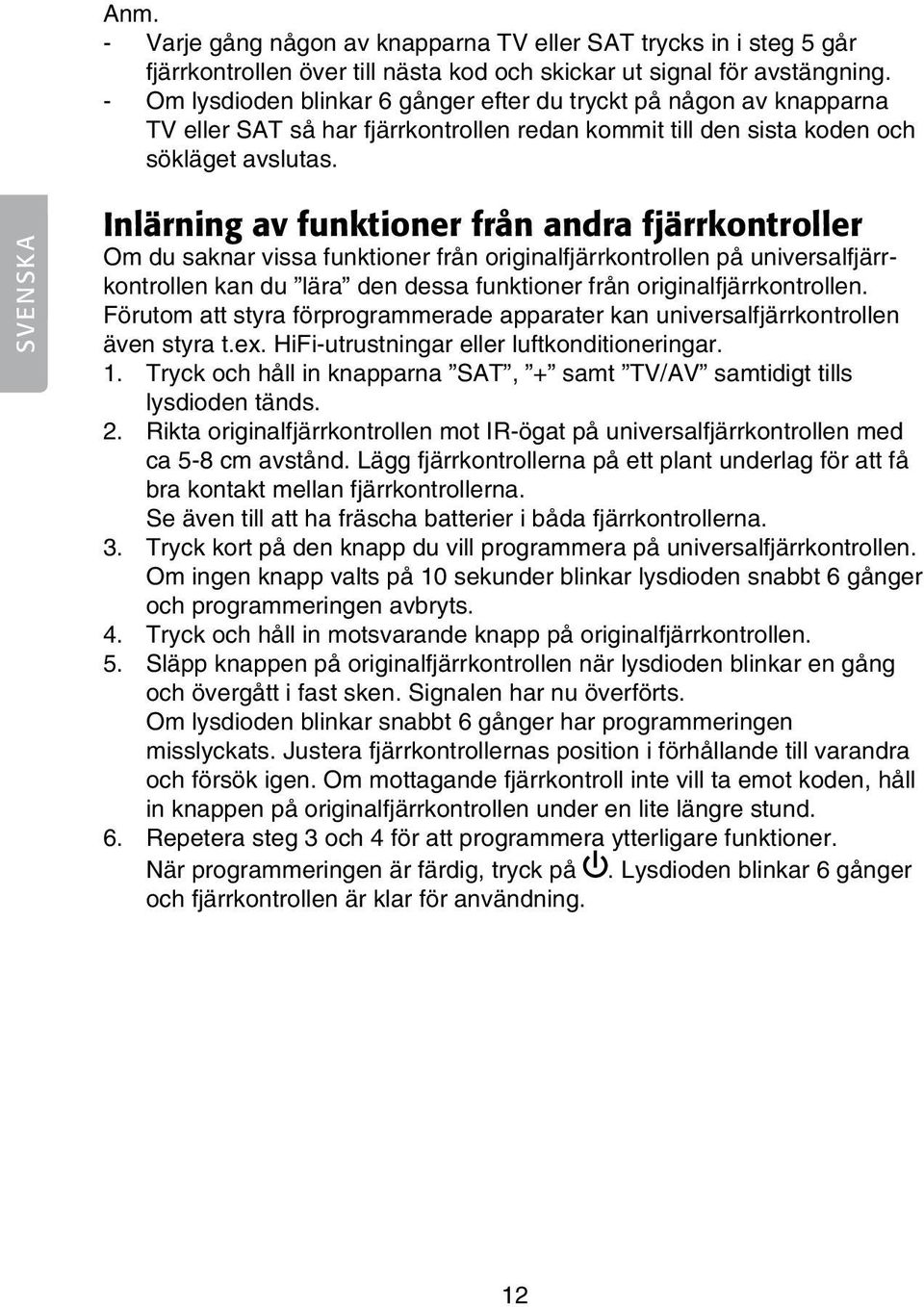 SVENSKA Inlärning av funktioner från andra fjärrkontroller Om du saknar vissa funktioner från originalfjärrkontrollen på universalfjärrkontrollen kan du lära den dessa funktioner från