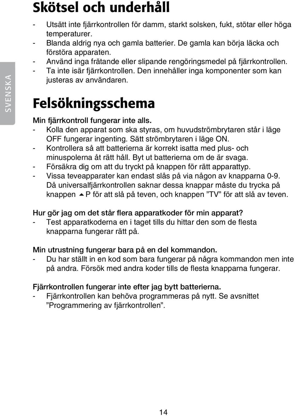 Den innehåller inga komponenter som kan justeras av användaren. Felsökningsschema Min fjärrkontroll fungerar inte alls.