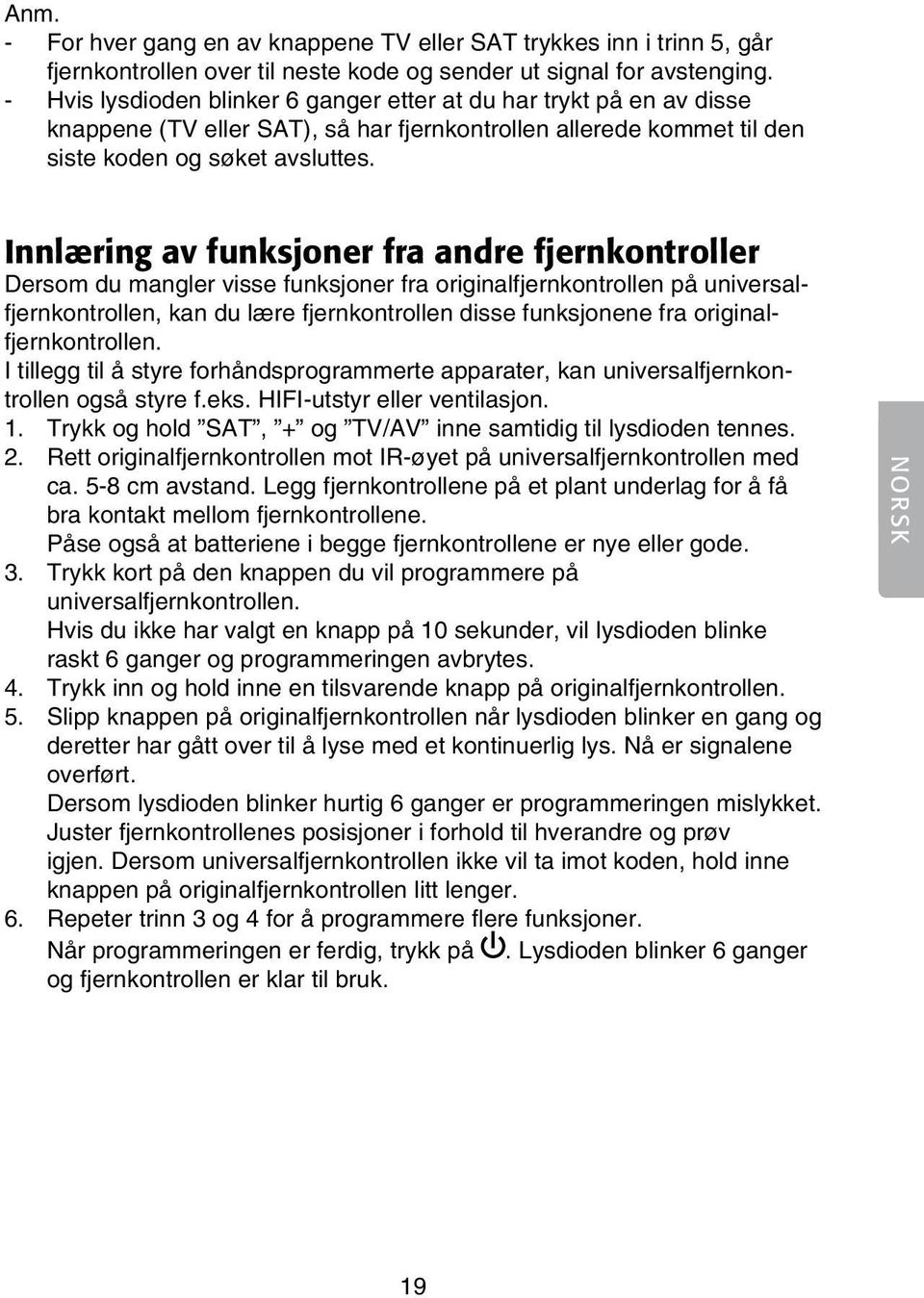 Innlæring av funksjoner fra andre fjernkontroller Dersom du mangler visse funksjoner fra originalfjernkontrollen på universalfjernkontrollen, kan du lære fjernkontrollen disse funksjonene fra