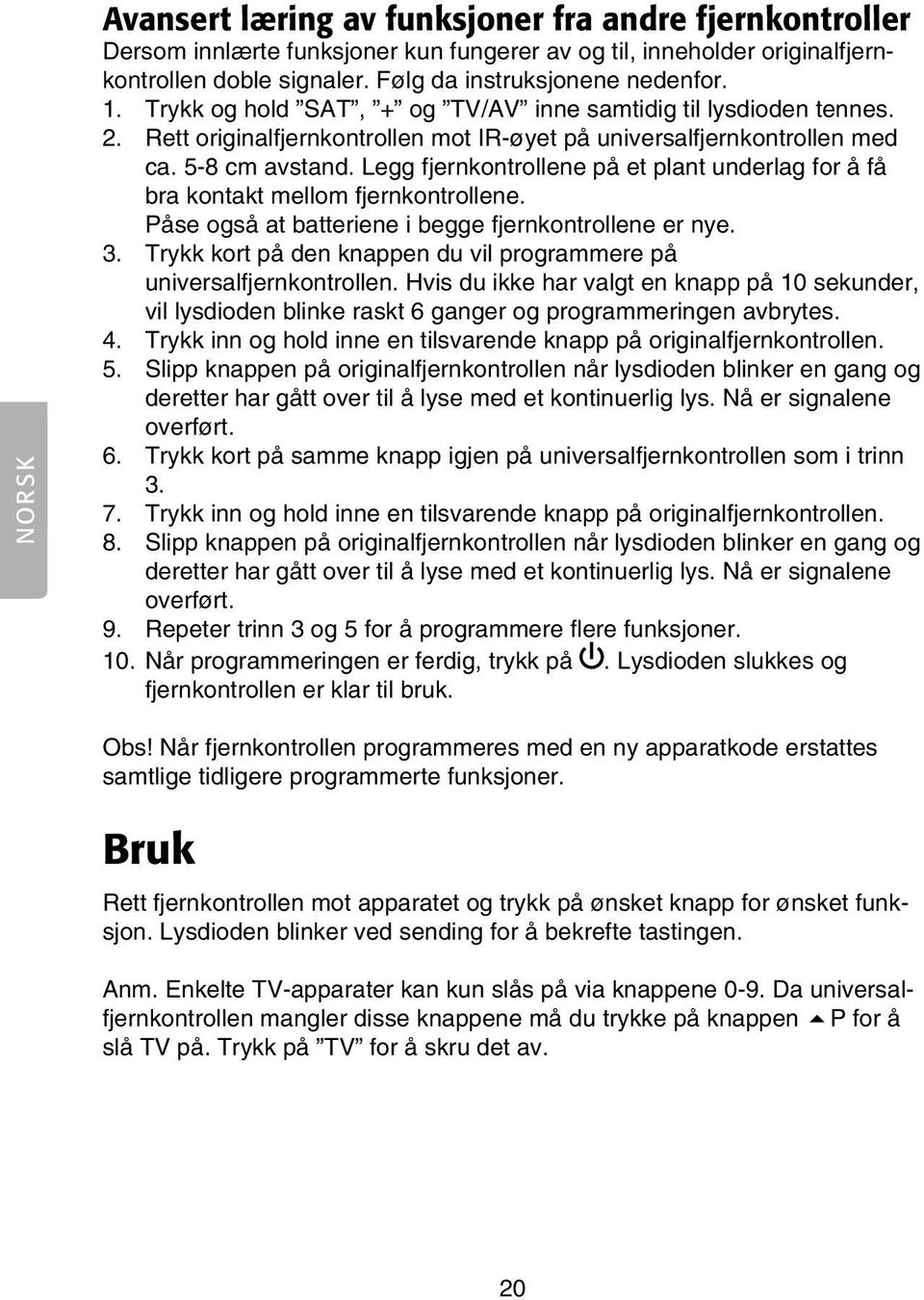 Legg fjernkontrollene på et plant underlag for å få bra kontakt mellom fjernkontrollene. Påse også at batteriene i begge fjernkontrollene er nye. 3.