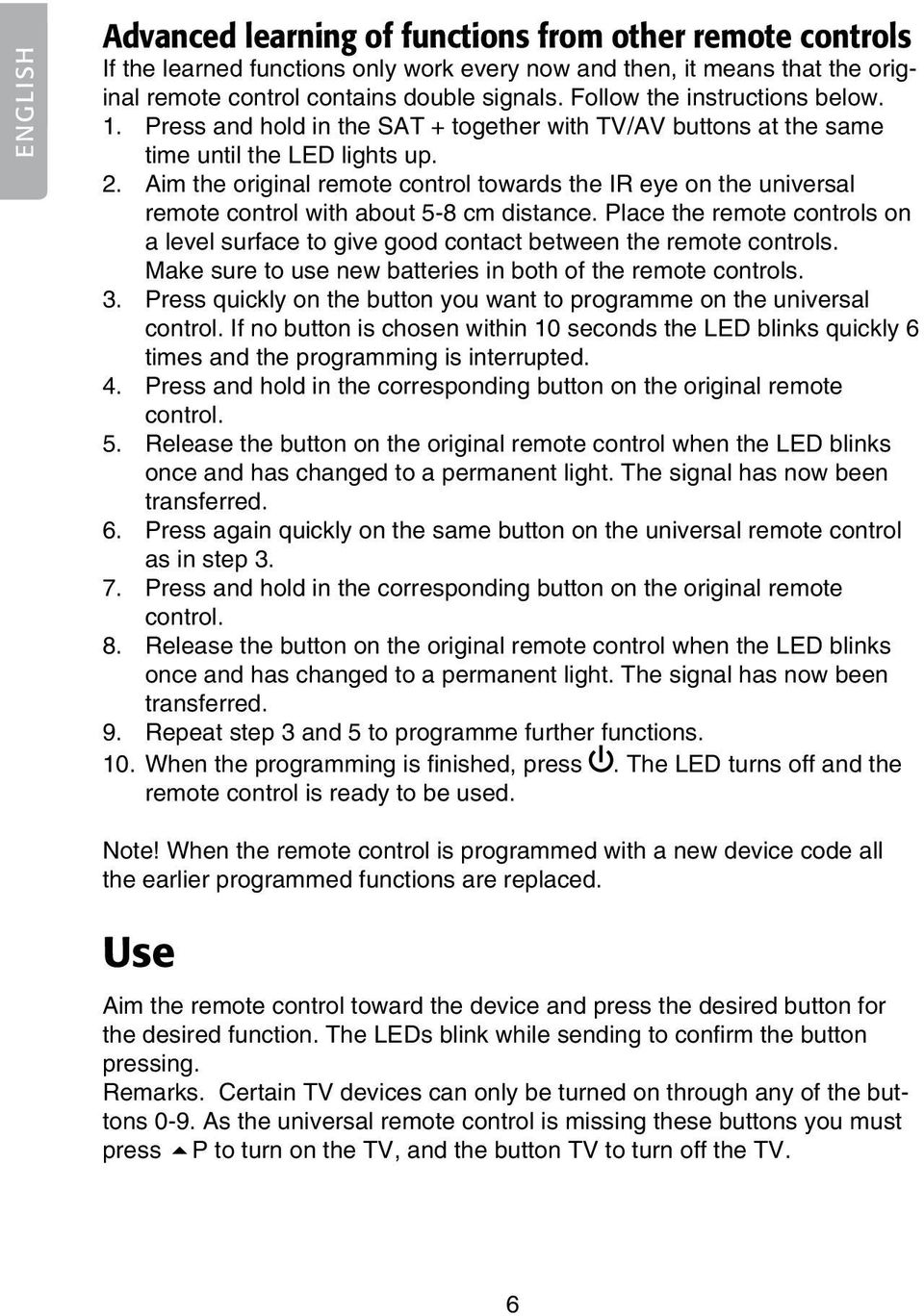 Aim the original remote control towards the IR eye on the universal remote control with about 5-8 cm distance.