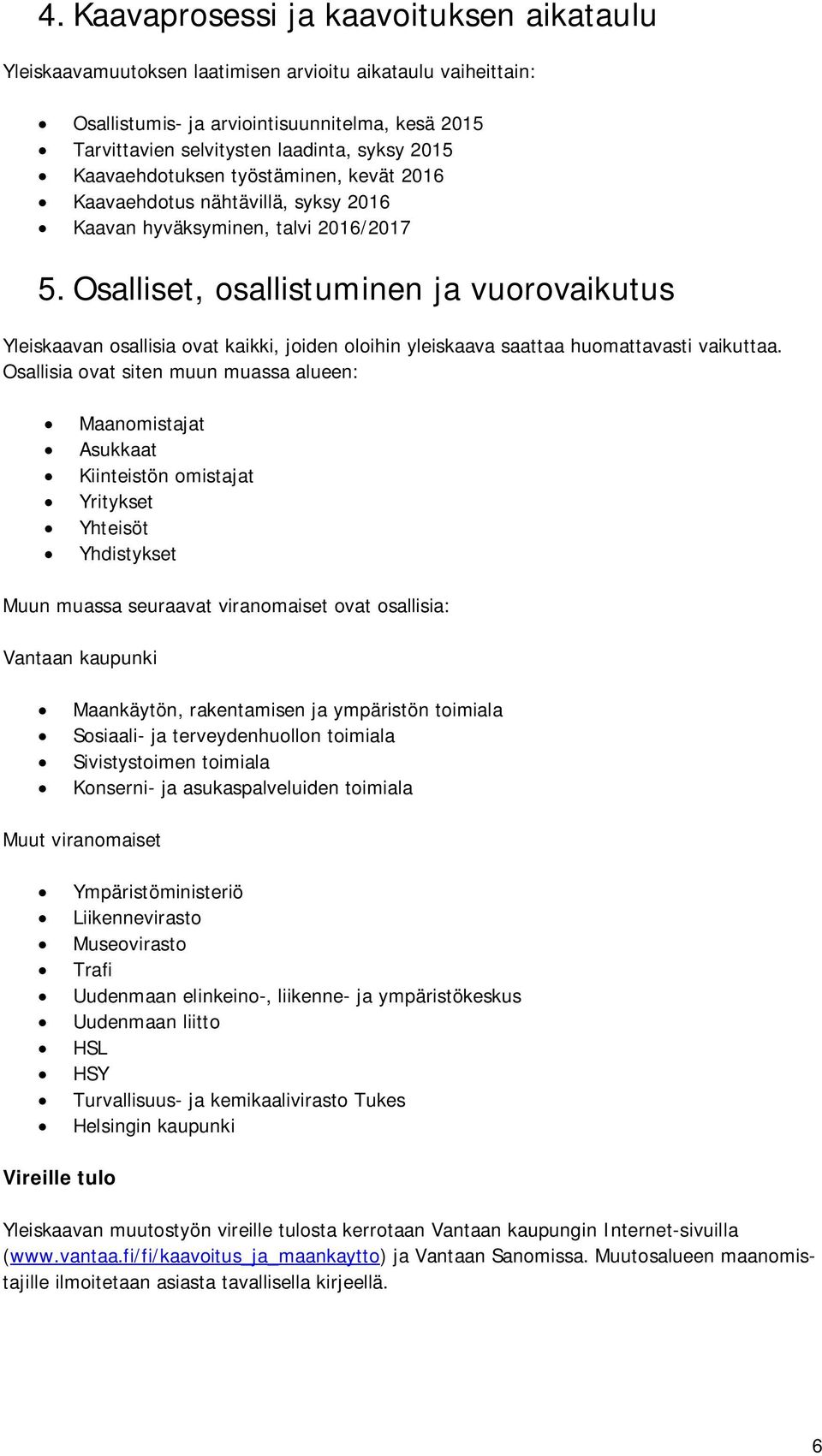 Osalliset, osallistuminen ja vuorovaikutus Yleiskaavan osallisia ovat kaikki, joiden oloihin yleiskaava saattaa huomattavasti vaikuttaa.
