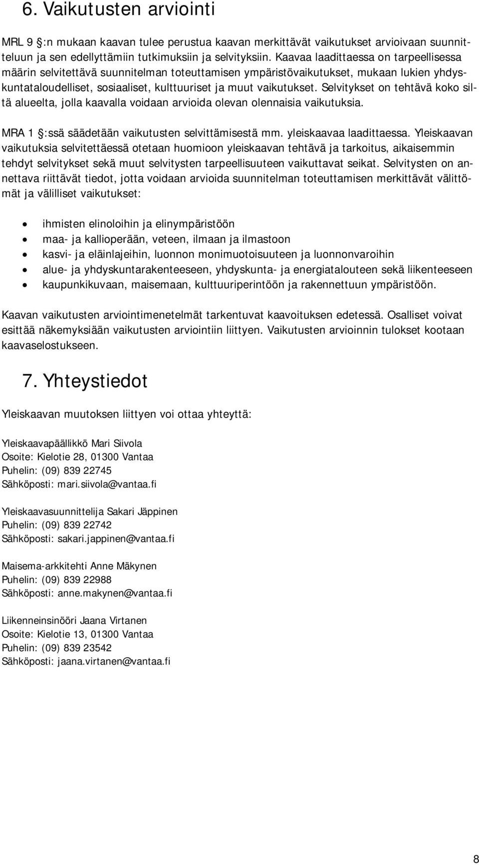 Selvitykset on tehtävä koko siltä alueelta, jolla kaavalla voidaan arvioida olevan olennaisia vaikutuksia. MRA 1 :ssä säädetään vaikutusten selvittämisestä mm. yleiskaavaa laadittaessa.