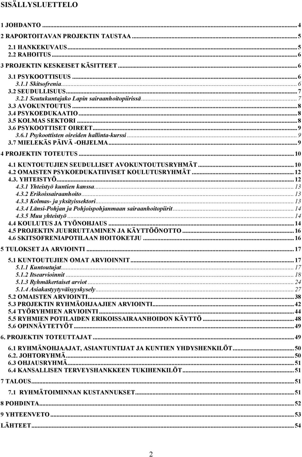 .. 9 3.7 MIELEKÄS PÄIVÄ -OHJELMA... 9 4 PROJEKTIN TOTEUTUS... 10 4.1 KUNTOUTUJIEN SEUDULLISET AVOKUNTOUTUSRYHMÄT... 10 4.2 OMAISTEN PSYKOEDUKATIIVISET KOULUTUSRYHMÄT... 12 4.3. YHTEISTYÖ... 12 4.3.1 Yhteistyö kuntien kanssa.