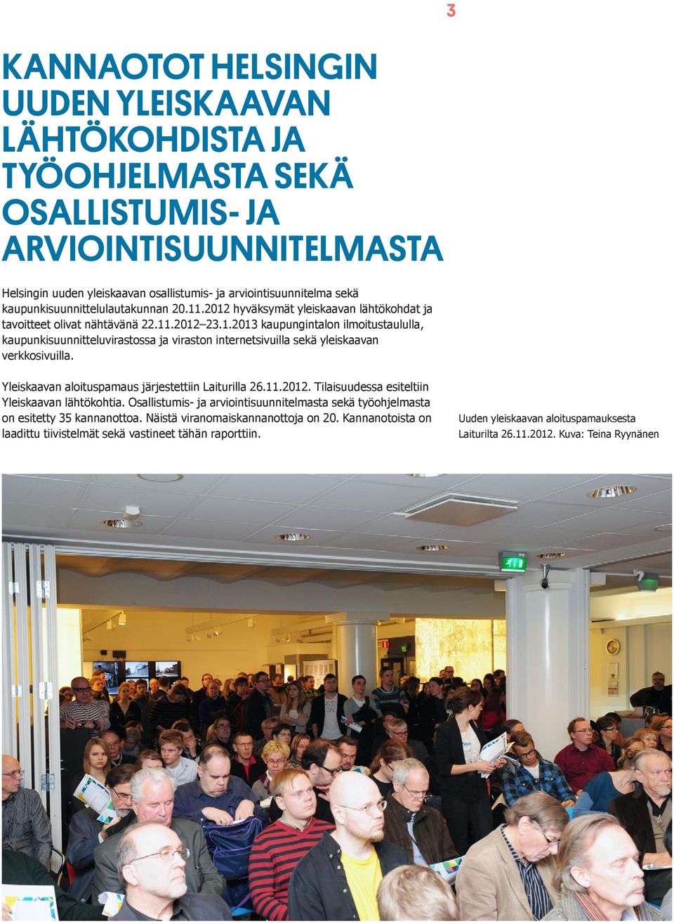 Yleiskaavan aloituspamaus järjestettiin Laiturilla 26.11.2012. Tilaisuudessa esiteltiin Yleiskaavan lähtökohtia. Osallistumis- ja arviointisuunnitelmasta sekä työohjelmasta on esitetty 35 kannanottoa.