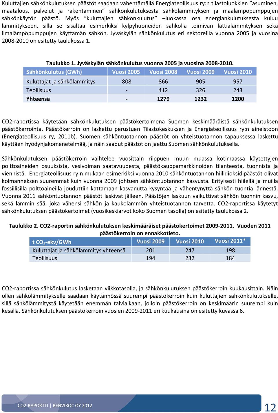 Myös kuluttajien sähkönkulutus luokassa osa energiankulutuksesta kuluu lämmitykseen, sillä se sisältää esimerkiksi kylpyhuoneiden sähköllä toimivan lattialämmityksen sekä ilmalämpöpumppujen käyttämän